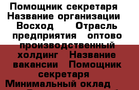 Помощник секретаря › Название организации ­ Восход134 › Отрасль предприятия ­ оптово-производственный холдинг › Название вакансии ­ Помощник секретаря › Минимальный оклад ­ 24 600 - Волгоградская обл., Волгоград г. Работа » Вакансии   . Волгоградская обл.